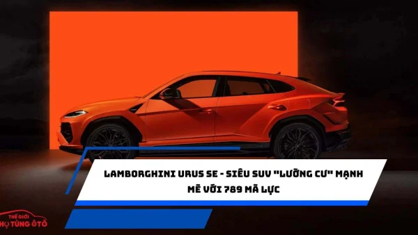 Lamborghini Urus SE - Siêu SUV "lưỡng cư" mạnh mẽ với 789 mã lực